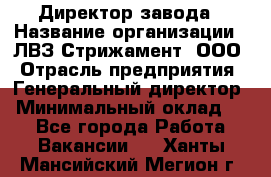 Директор завода › Название организации ­ ЛВЗ Стрижамент, ООО › Отрасль предприятия ­ Генеральный директор › Минимальный оклад ­ 1 - Все города Работа » Вакансии   . Ханты-Мансийский,Мегион г.